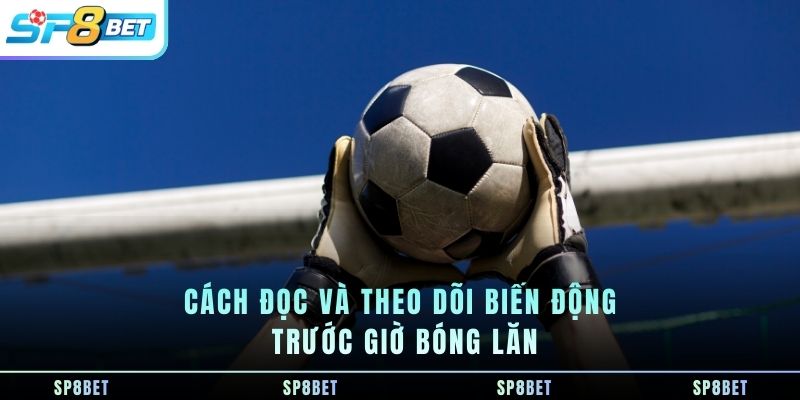 cach-doc-va-theo-doi-bien-dong-truoc-gio-bong-lan