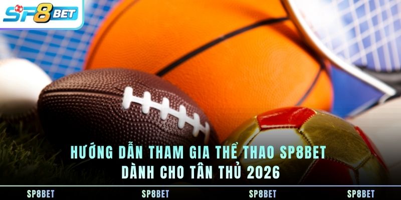 huong-dan-tham-gia-the-thao-sp8bet-danh-cho-tan-thu-2026