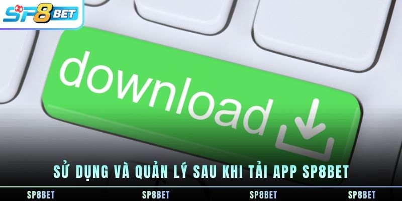 su-dung-va-quan-ly-sau-khi-tai-app-sp8bet