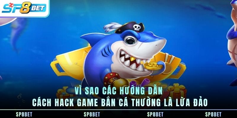 vi-sao-cac-huong-dan-cach-hack-game-ban-ca-thuong-la-lua-dao